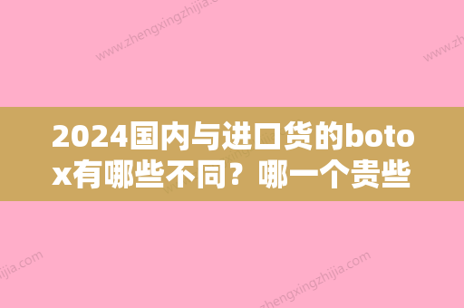 2024国内与进口货的botox有哪些不同？哪一个贵些？