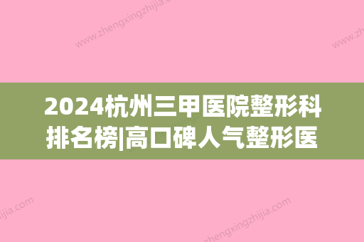 2024杭州三甲医院整形科排名榜|高口碑人气整形医院展示(浙江杭州三甲整形医院有哪些)