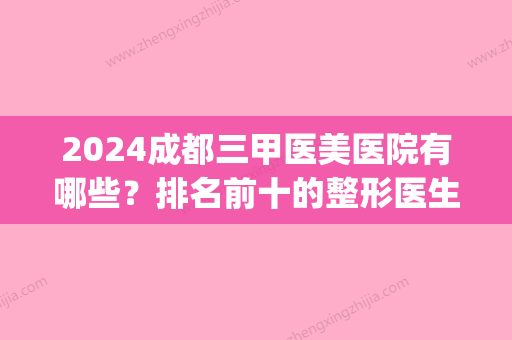 2024成都三甲医美医院有哪些？排名前十的整形医生名单公布(成都三甲医院整形美容科排名)