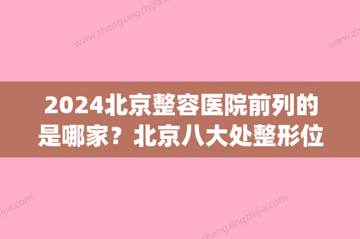 2024北京整容医院前列的是哪家？北京八大处整形位居首位(北京8大处整形医院)