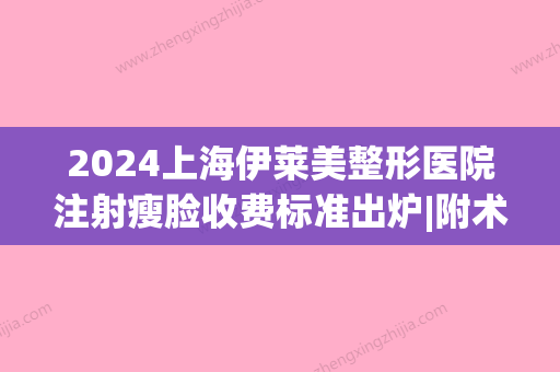 2024上海伊莱美整形医院注射瘦脸收费标准出炉|附术后案例(上海伊莱美医疗整形)