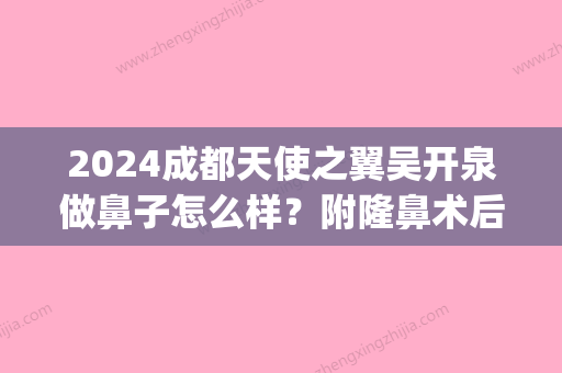 2024成都天使之翼吴开泉做鼻子怎么样？附隆鼻术后案例(成都天使之翼整形)