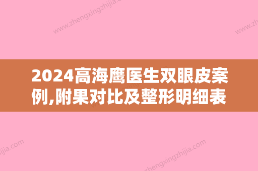 2024高海鹰医生双眼皮案例,附果对比及整形明细表