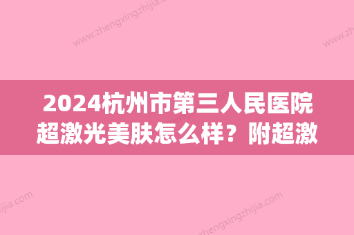 2024杭州市第三人民医院超激光美肤怎么样？附超激光美肤祛斑果分享(杭州市第三人民医院有光子嫩肤吗)