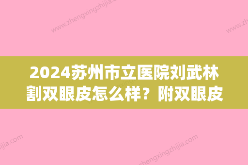 2024苏州市立医院刘武林割双眼皮怎么样？附双眼皮术后果~(苏州市立医院可以割双眼皮吗)