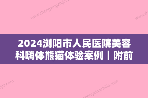 2024浏阳市人民医院美容科嗨体熊猫体验案例｜附前后对比图