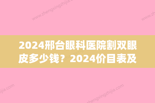 2024邢台眼科医院割双眼皮多少钱？2024价目表及案例公布(割双眼皮邢台哪家医院好)