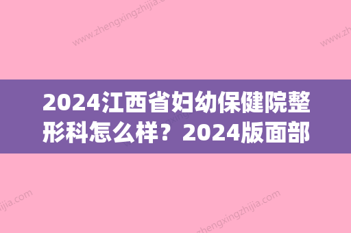 2024江西省妇幼保健院整形科怎么样？2024版面部吸脂案例展示(江西省妇幼保健院整形科主任)