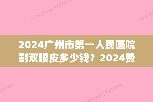 2024广州市第一人民医院割双眼皮多少钱？2024费用明细及案例分享(广州双眼皮手术多少钱)