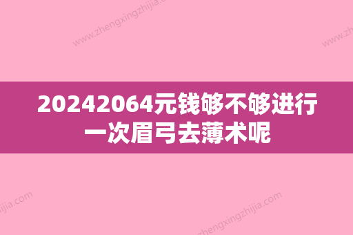 20242064元钱够不够进行一次眉弓去薄术呢