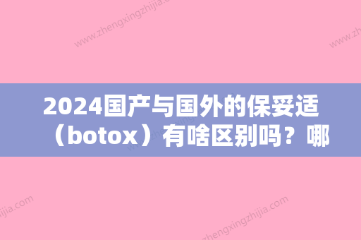 2024国产与国外的保妥适（botox）有啥区别吗？哪个更贵？