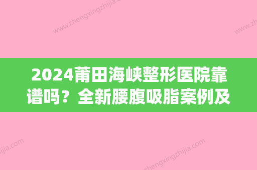 2024莆田海峡整形医院靠谱吗？全新腰腹吸脂案例及果图一览(莆田海峡整形美容医院是三甲医院吗)