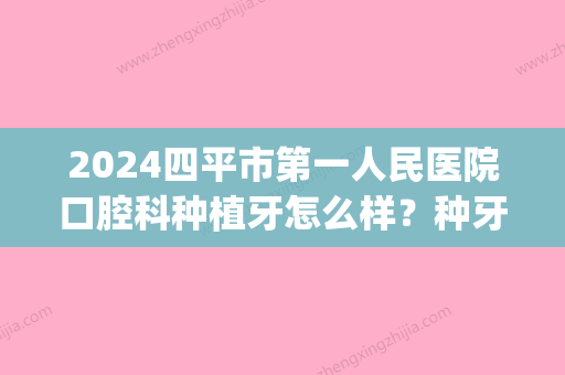 2024四平市第一人民医院口腔科种植牙怎么样？种牙术后案例分享(四平种牙费用)