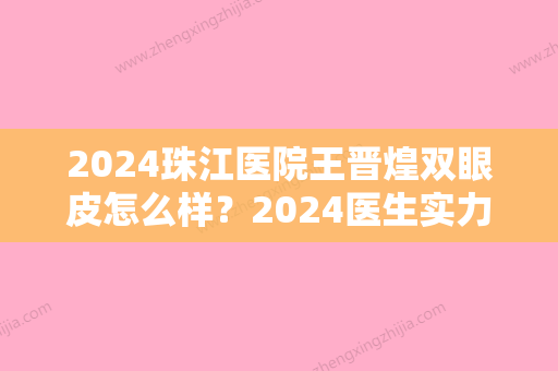 2024珠江医院王晋煌双眼皮怎么样？2024医生实力及案例公布