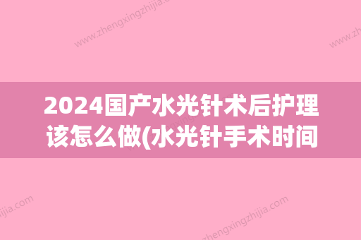 2024国产水光针术后护理该怎么做(水光针手术时间)