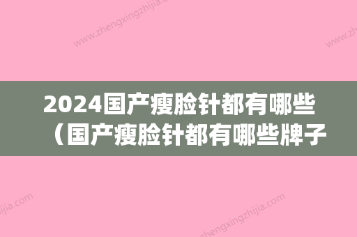 2024国产瘦脸针都有哪些（国产瘦脸针都有哪些牌子）(国产横力瘦脸针2024年价格)