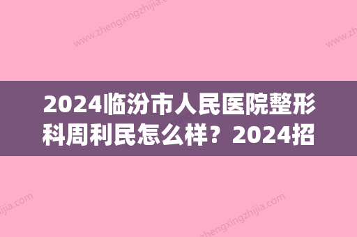 2024临汾市人民医院整形科周利民怎么样？2024招牌双眼皮案例分享(临汾人民医院整形科做双眼皮咋样)