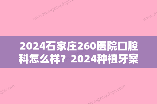 2024石家庄260医院口腔科怎么样？2024种植牙案例及果图展示