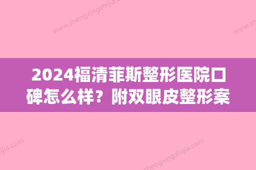 2024福清菲斯整形医院口碑怎么样？附双眼皮整形案例(上海纽菲思整形美容好不好)