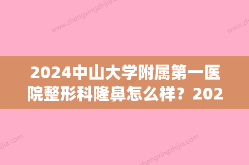 2024中山大学附属第一医院整形科隆鼻怎么样？2024招牌案例公布(中山大学附属医院整形科隆胸)