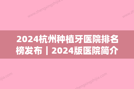 2024杭州种植牙医院排名榜发布｜2024版医院简介及案例分享(杭州牙科医院种牙)