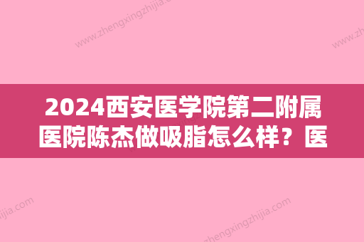 2024西安医学院第二附属医院陈杰做吸脂怎么样？医生实力及案例公布