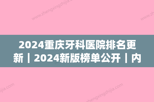 2024重庆牙科医院排名更新｜2024新版榜单公开｜内附价格表(重庆牙科排名前十)