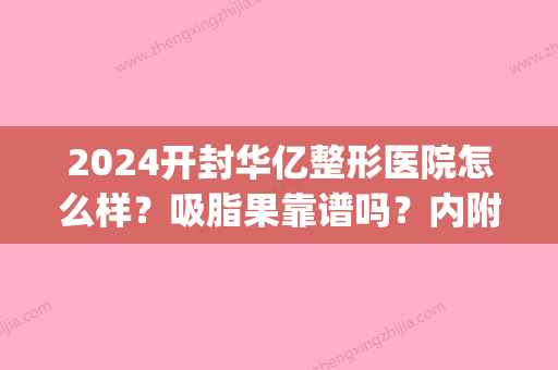 2024开封华亿整形医院怎么样？吸脂果靠谱吗？内附案例(开封华亿整形医院工资怎么发的)