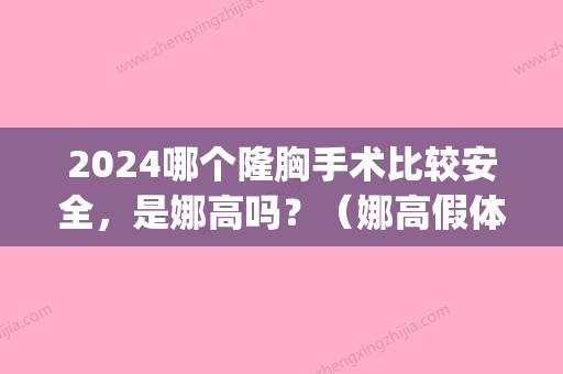 2024哪个隆胸手术比较安全，是娜高吗？（娜高假体隆胸好不好）(2024年假体隆胸)