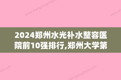 2024郑州水光补水整容医院前10强排行,郑州大学第一附属医院(眼科中心)名扬四海