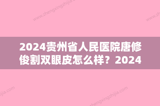 2024贵州省人民医院唐修俊割双眼皮怎么样？2024全新案例展示