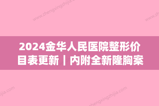 2024金华人民医院整形价目表更新｜内附全新隆胸案例(金华人民医院医疗整形美容)