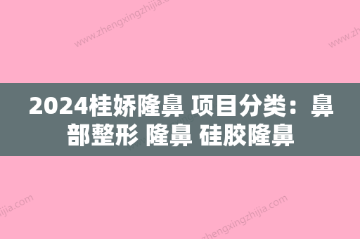 2024桂娇隆鼻 项目分类：鼻部整形 隆鼻 硅胶隆鼻