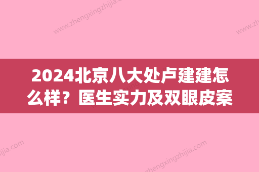 2024北京八大处卢建建怎么样？医生实力及双眼皮案例公布(卢建建 双眼皮好贵)