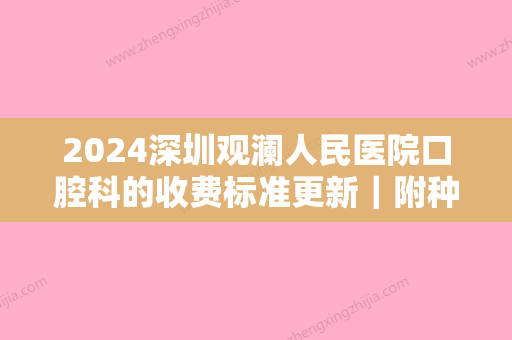 2024深圳观澜人民医院口腔科的收费标准更新｜附种植牙案例