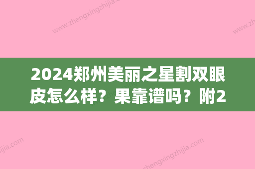 2024郑州美丽之星割双眼皮怎么样？果靠谱吗？附2024崭新案例(郑州哪里双眼皮做的好)