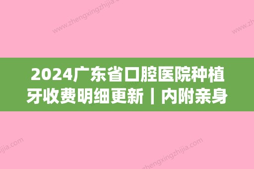 2024广东省口腔医院种植牙收费明细更新｜内附亲身体验案例(广东省口腔医院种植牙价格)