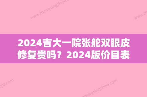 2024吉大一院张舵双眼皮修复贵吗？2024版价目表+案例展示