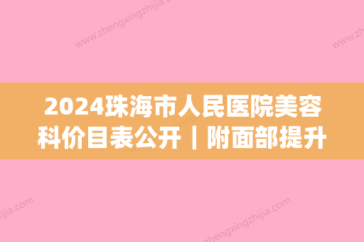 2024珠海市人民医院美容科价目表公开｜附面部提升案例(珠海市第二人民医院美容科)