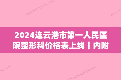 2024连云港市第一人民医院整形科价格表上线｜内附双眼皮案例(连云港市第一人民医院整容科)