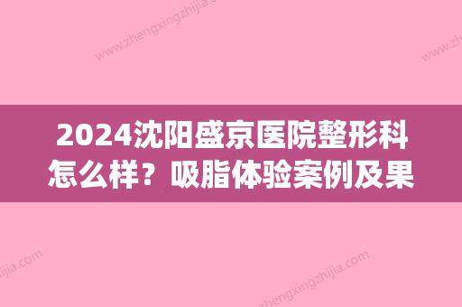 2024沈阳盛京医院整形科怎么样？吸脂体验案例及果图分享(沈阳盛京医院整形外科医生)