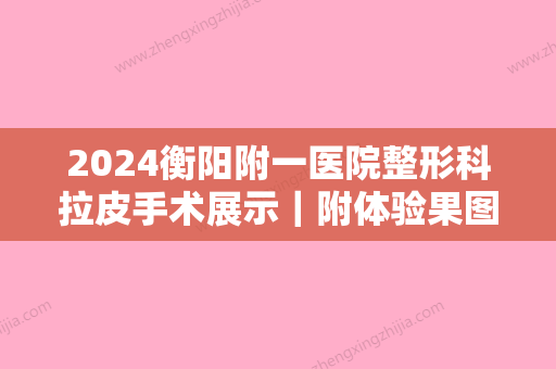 2024衡阳附一医院整形科拉皮手术展示｜附体验果图