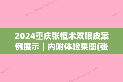 2024重庆张恒术双眼皮案例展示｜内附体验果图(张恒术双眼皮修复)