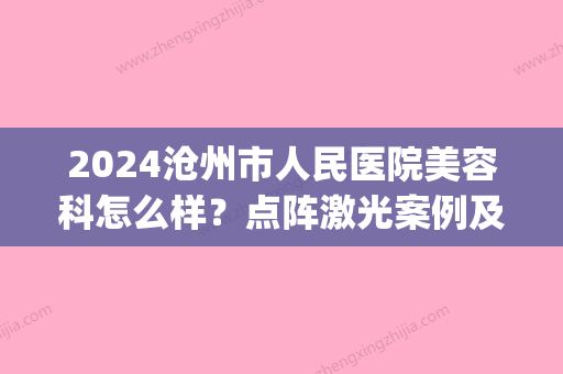 2024沧州市人民医院美容科怎么样？点阵激光案例及果图分享(沧州市中心医院整形)