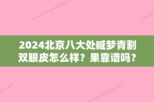 2024北京八大处臧梦青割双眼皮怎么样？果靠谱吗？内附案例