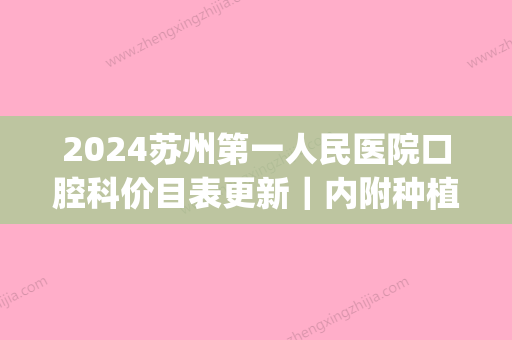 2024苏州第一人民医院口腔科价目表更新｜内附种植牙案例(苏州口腔医院种植牙多少钱一颗)