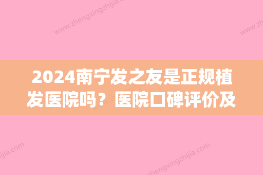 2024南宁发之友是正规植发医院吗？医院口碑评价及案例分享(南宁植发三甲医院)