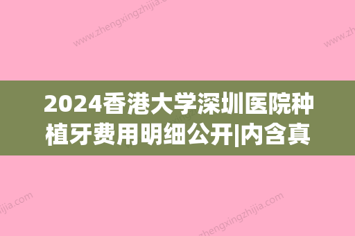 2024香港大学深圳医院种植牙费用明细公开|内含真人体验案例(南方医科大学深圳医院种牙多少钱)