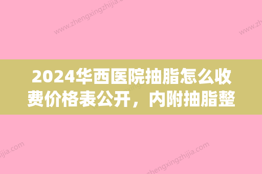 2024华西医院抽脂怎么收费价格表公开，内附抽脂整形案例~(华西整形外科吸脂)