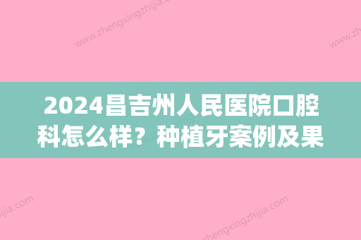 2024昌吉州人民医院口腔科怎么样？种植牙案例及果图公布(新疆昌吉州医院牙科)